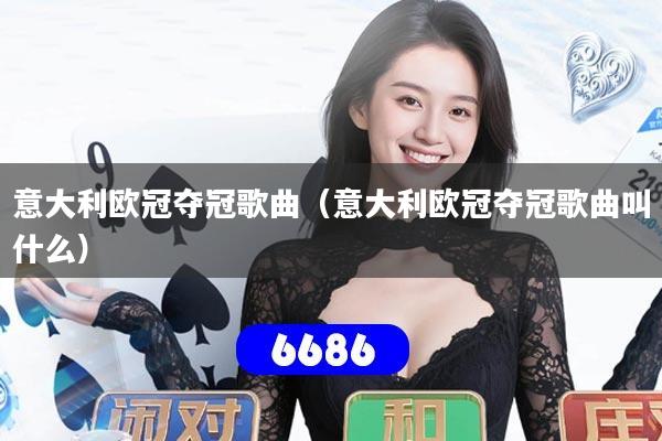 意大利欧冠夺冠歌曲(意大利欧冠夺冠歌曲叫什么)