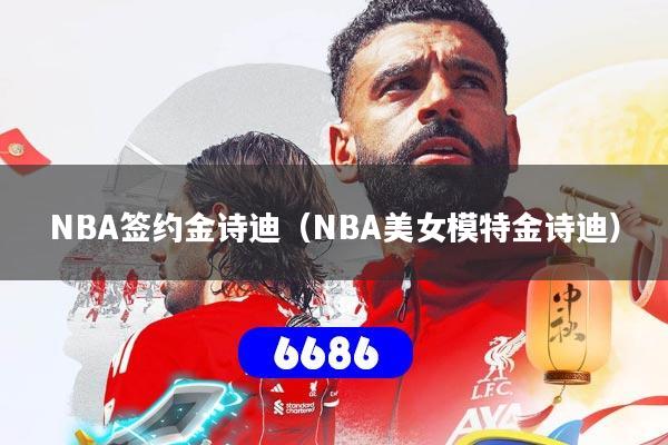 详细阅读:NBA签约金诗迪(NBA美女模特金诗迪) NBA签约金诗迪(NBA美女模特金诗迪)
