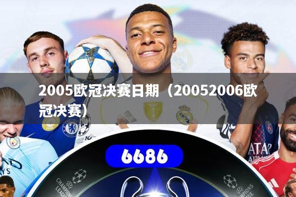 详细阅读:2005欧冠决赛日期(20052006欧冠决赛) 2005欧冠决赛日期(20052006欧冠决赛)