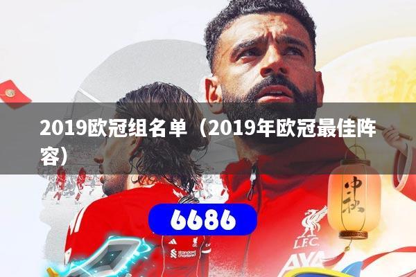 详细阅读:2019欧冠组名单(2019年欧冠最佳阵容) 2019欧冠组名单(2019年欧冠最佳阵容)