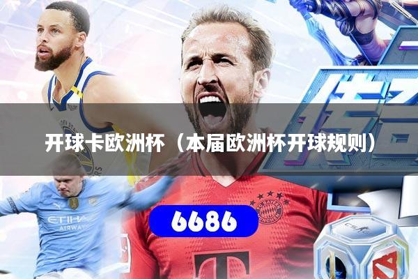 详细阅读:开球卡欧洲杯(本届欧洲杯开球规则) 开球卡欧洲杯(本届欧洲杯开球规则)