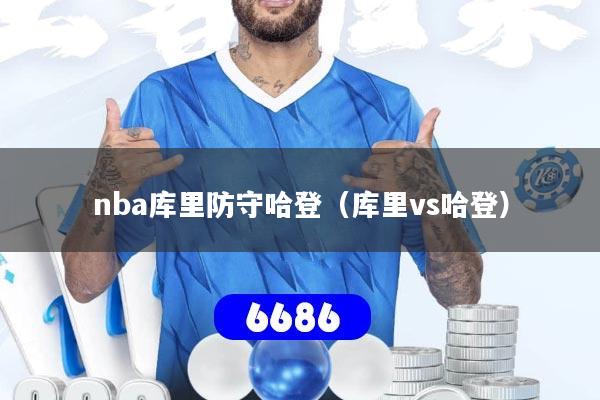详细阅读:nba库里防守哈登(库里vs哈登) nba库里防守哈登(库里vs哈登)