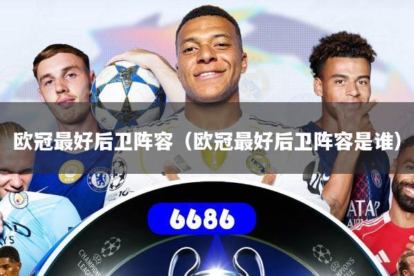 详细阅读:欧冠最好后卫阵容(欧冠最好后卫阵容是谁) 欧冠最好后卫阵容(欧冠最好后卫阵容是谁)