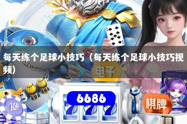 详细阅读:每天练个足球小技巧(每天练个足球小技巧视频) 每天练个足球小技巧(每天练个足球小技巧视频)